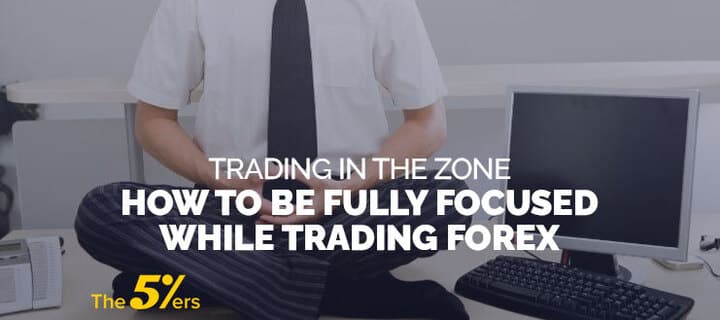 Trading In the Zone – How to be Fully Focused While Trading Forex
